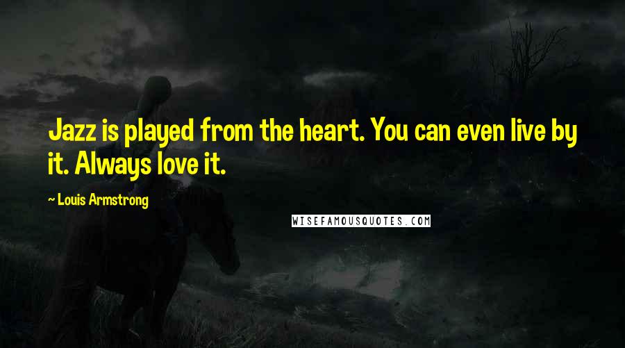 Louis Armstrong Quotes: Jazz is played from the heart. You can even live by it. Always love it.