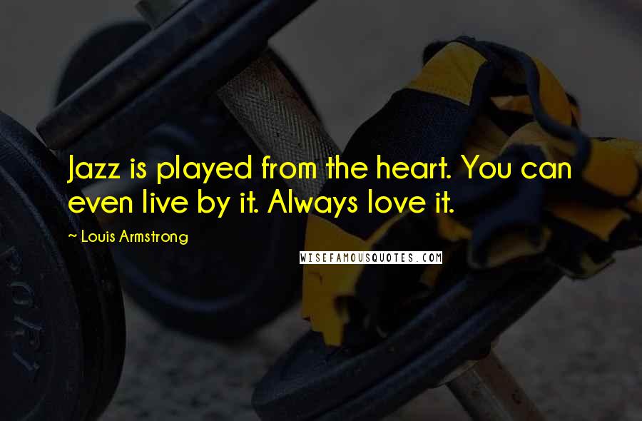 Louis Armstrong Quotes: Jazz is played from the heart. You can even live by it. Always love it.