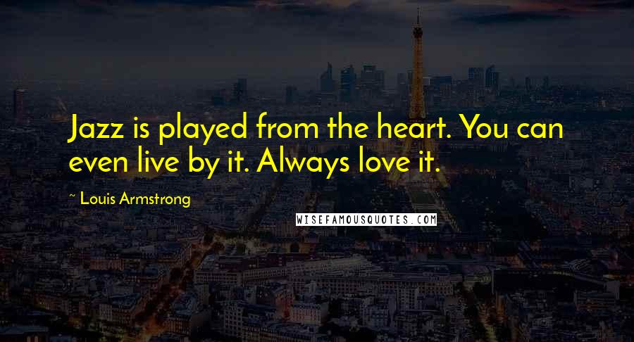 Louis Armstrong Quotes: Jazz is played from the heart. You can even live by it. Always love it.