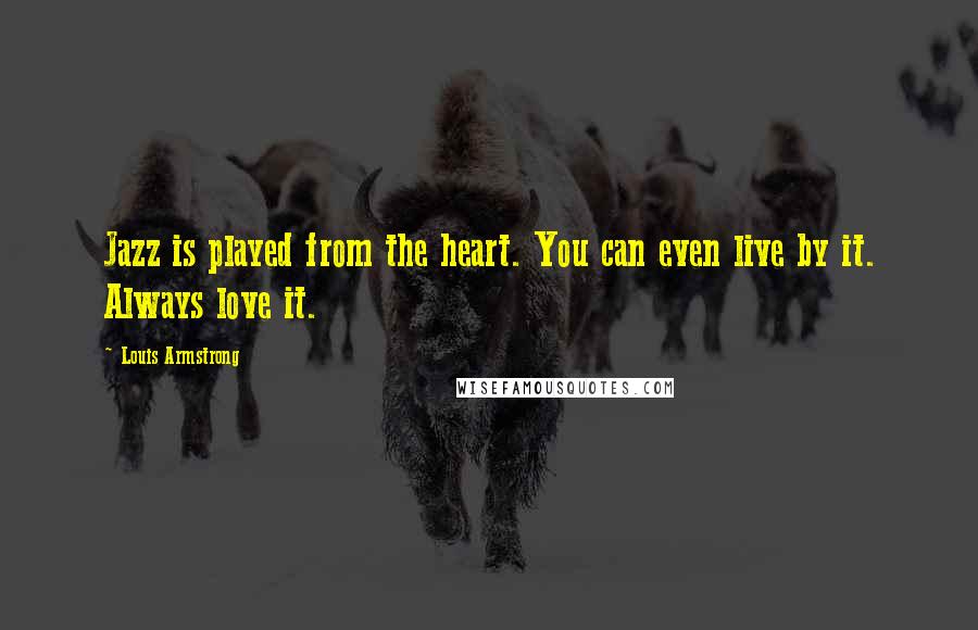 Louis Armstrong Quotes: Jazz is played from the heart. You can even live by it. Always love it.