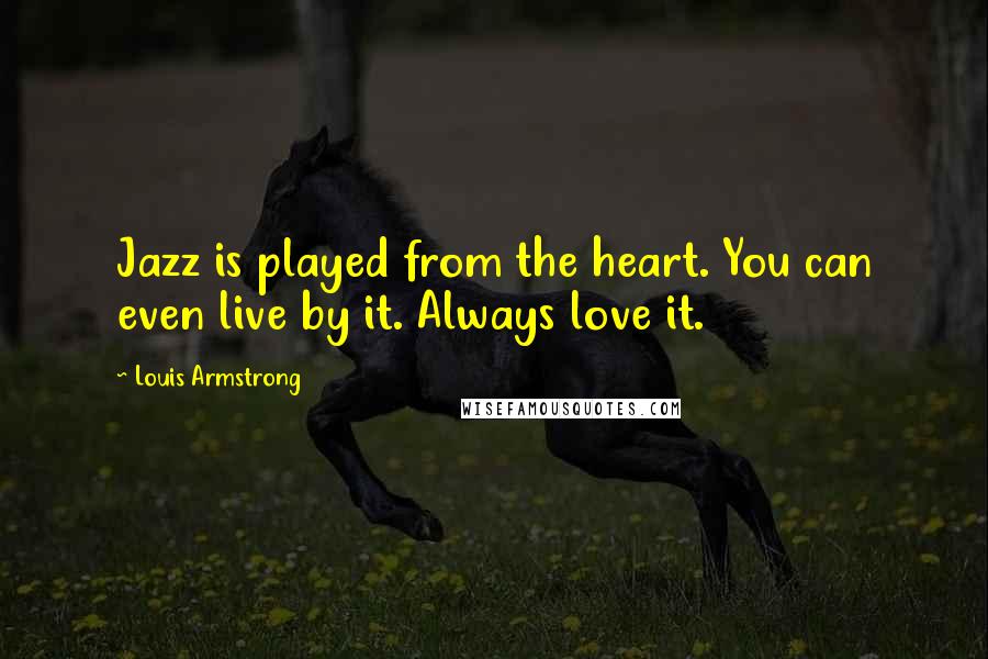 Louis Armstrong Quotes: Jazz is played from the heart. You can even live by it. Always love it.