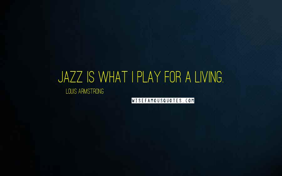 Louis Armstrong Quotes: Jazz is what I play for a living.