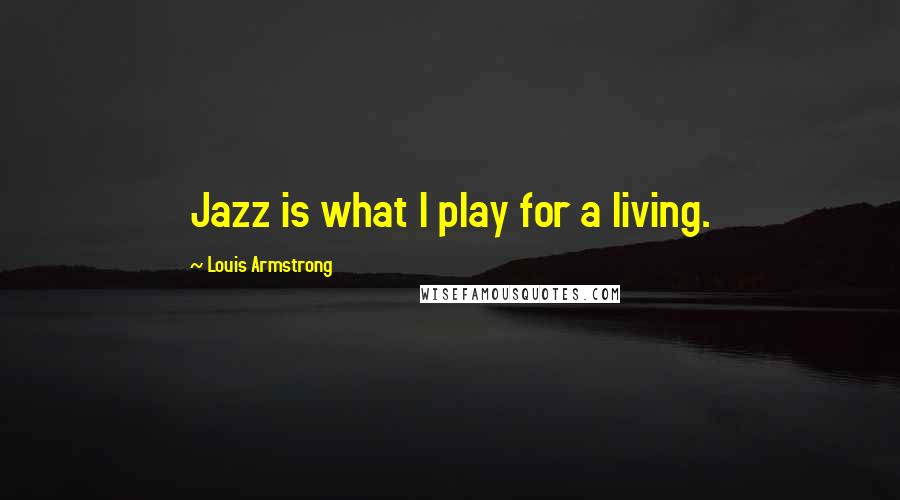 Louis Armstrong Quotes: Jazz is what I play for a living.