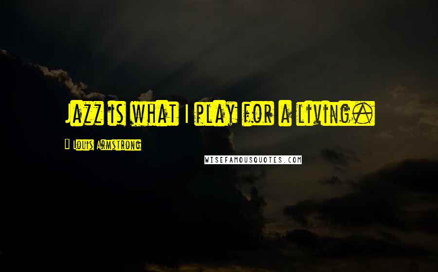 Louis Armstrong Quotes: Jazz is what I play for a living.