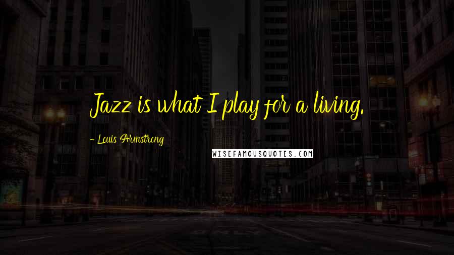 Louis Armstrong Quotes: Jazz is what I play for a living.