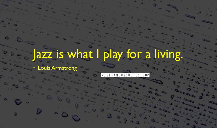 Louis Armstrong Quotes: Jazz is what I play for a living.