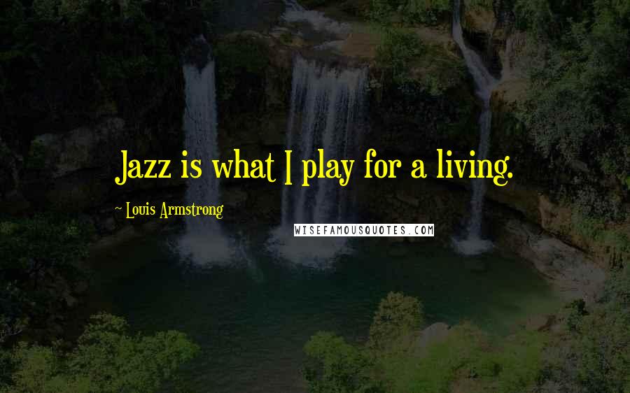 Louis Armstrong Quotes: Jazz is what I play for a living.