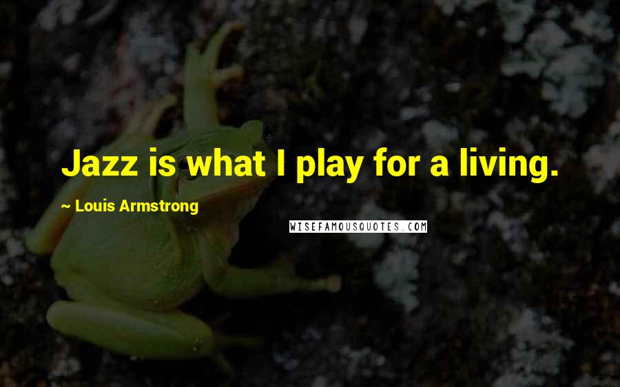 Louis Armstrong Quotes: Jazz is what I play for a living.