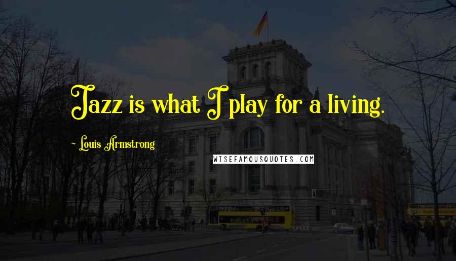 Louis Armstrong Quotes: Jazz is what I play for a living.
