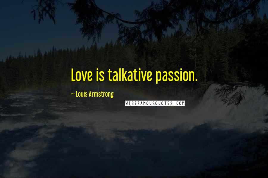 Louis Armstrong Quotes: Love is talkative passion.
