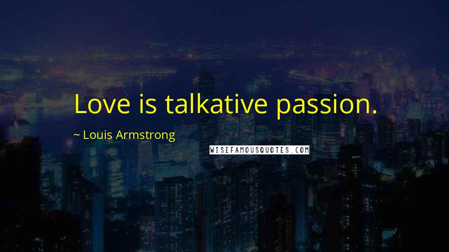 Louis Armstrong Quotes: Love is talkative passion.