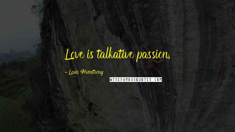 Louis Armstrong Quotes: Love is talkative passion.