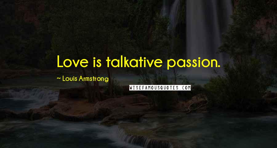 Louis Armstrong Quotes: Love is talkative passion.