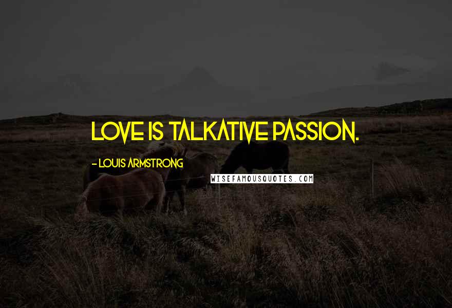 Louis Armstrong Quotes: Love is talkative passion.