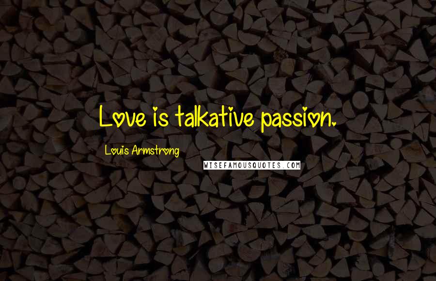 Louis Armstrong Quotes: Love is talkative passion.