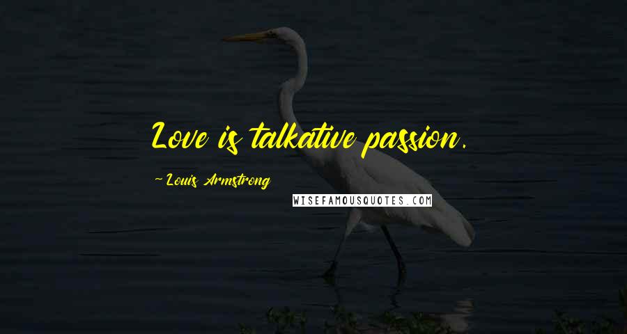 Louis Armstrong Quotes: Love is talkative passion.