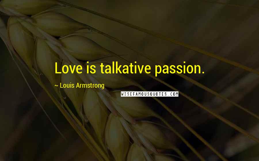 Louis Armstrong Quotes: Love is talkative passion.