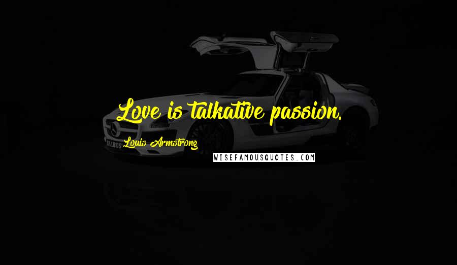 Louis Armstrong Quotes: Love is talkative passion.