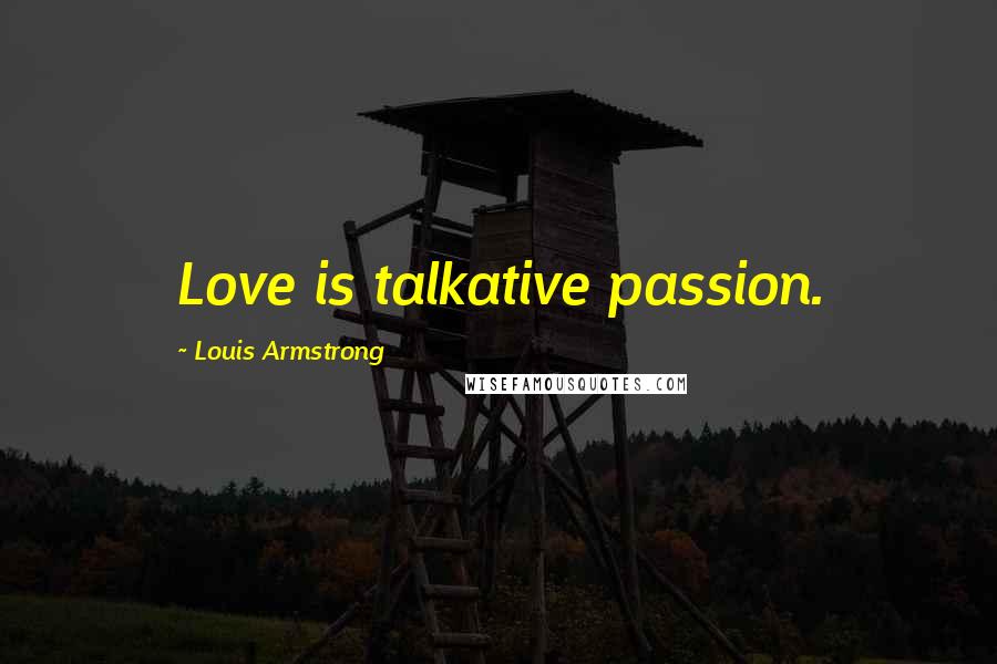 Louis Armstrong Quotes: Love is talkative passion.