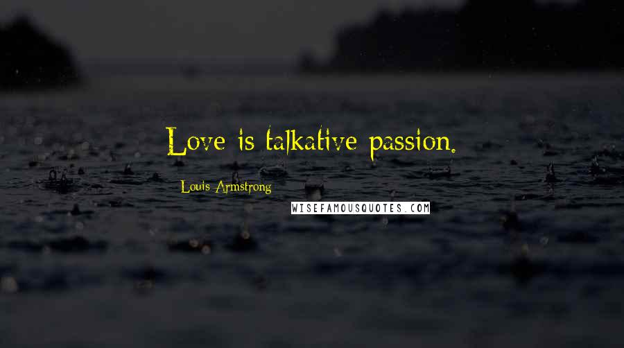 Louis Armstrong Quotes: Love is talkative passion.