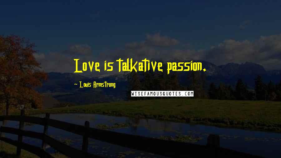 Louis Armstrong Quotes: Love is talkative passion.