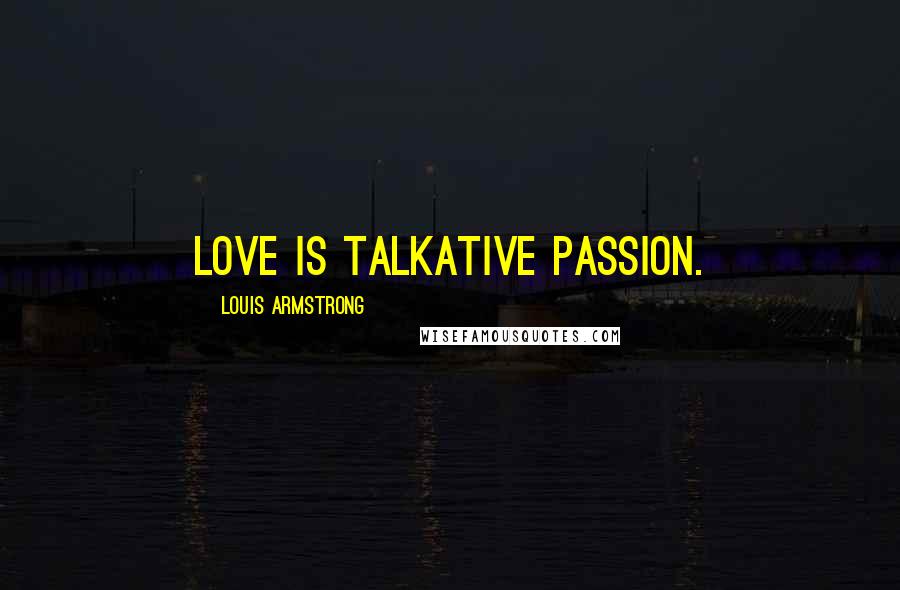 Louis Armstrong Quotes: Love is talkative passion.