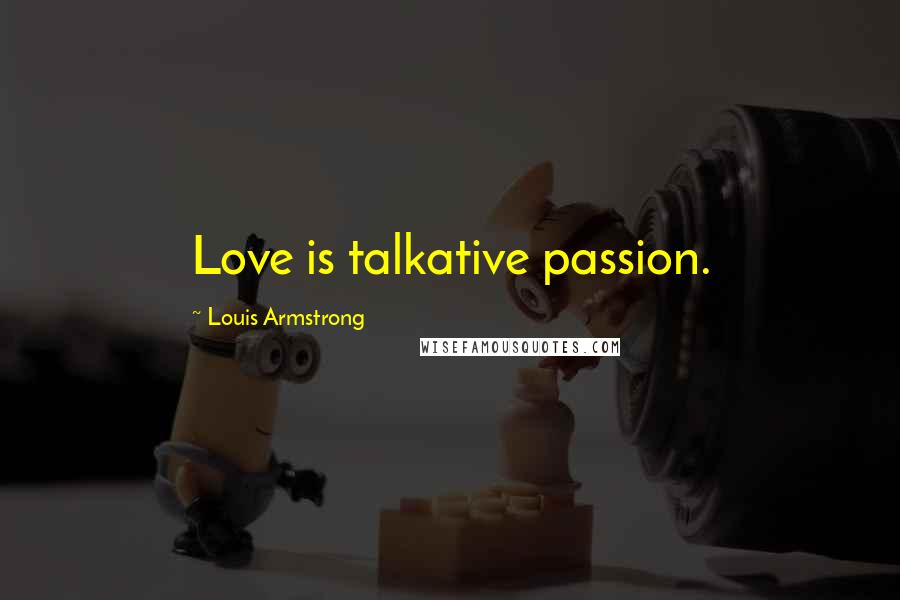 Louis Armstrong Quotes: Love is talkative passion.