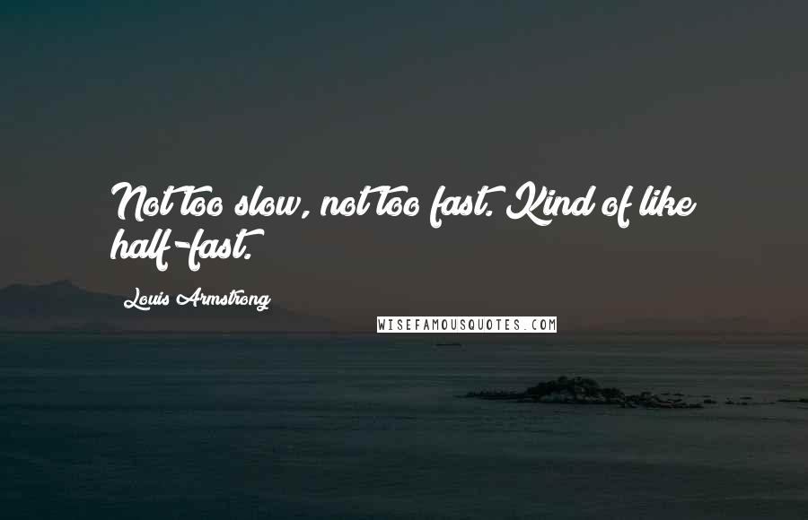 Louis Armstrong Quotes: Not too slow, not too fast. Kind of like half-fast.