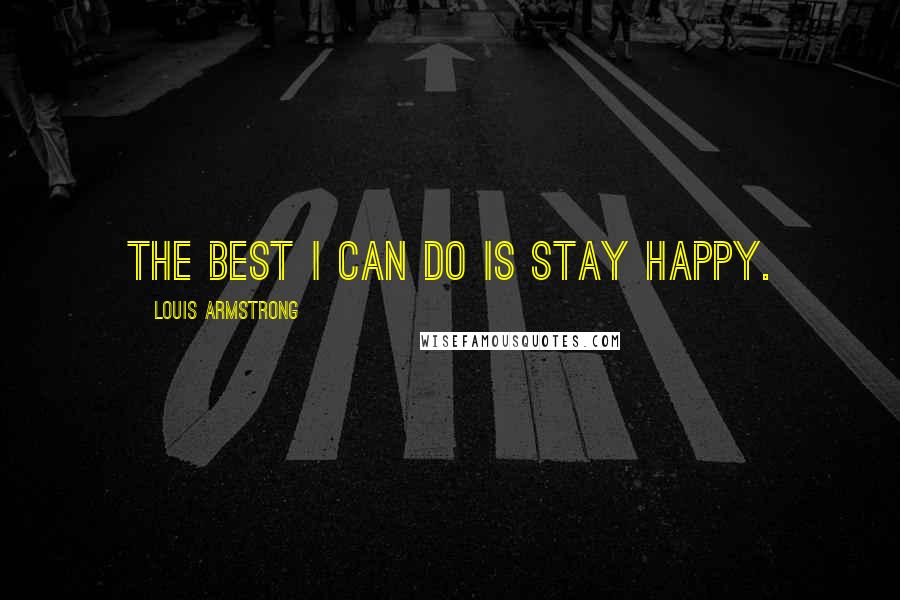 Louis Armstrong Quotes: The best I can do is stay happy.