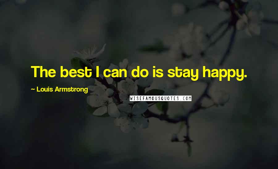 Louis Armstrong Quotes: The best I can do is stay happy.