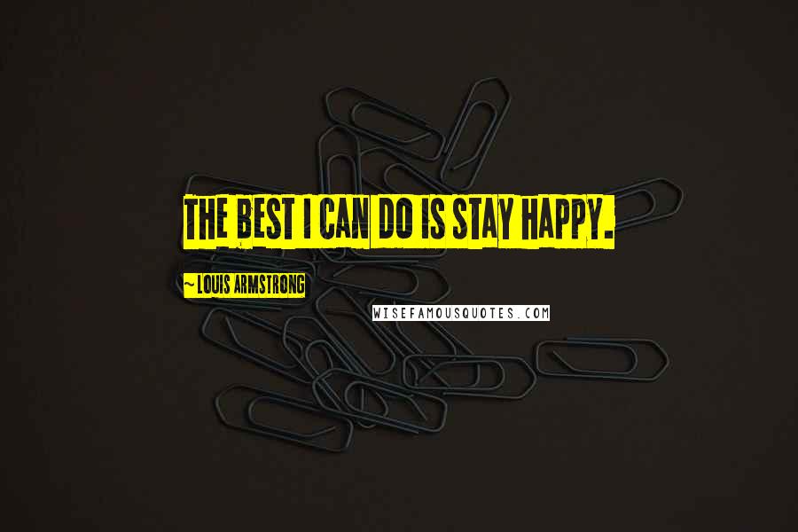 Louis Armstrong Quotes: The best I can do is stay happy.