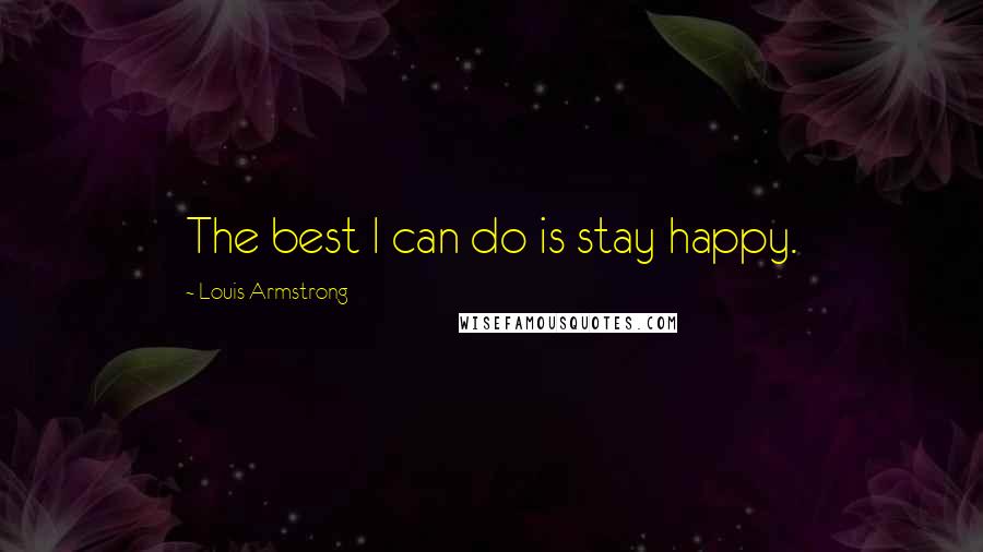 Louis Armstrong Quotes: The best I can do is stay happy.