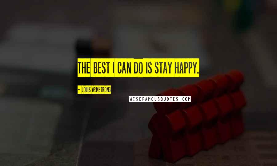 Louis Armstrong Quotes: The best I can do is stay happy.