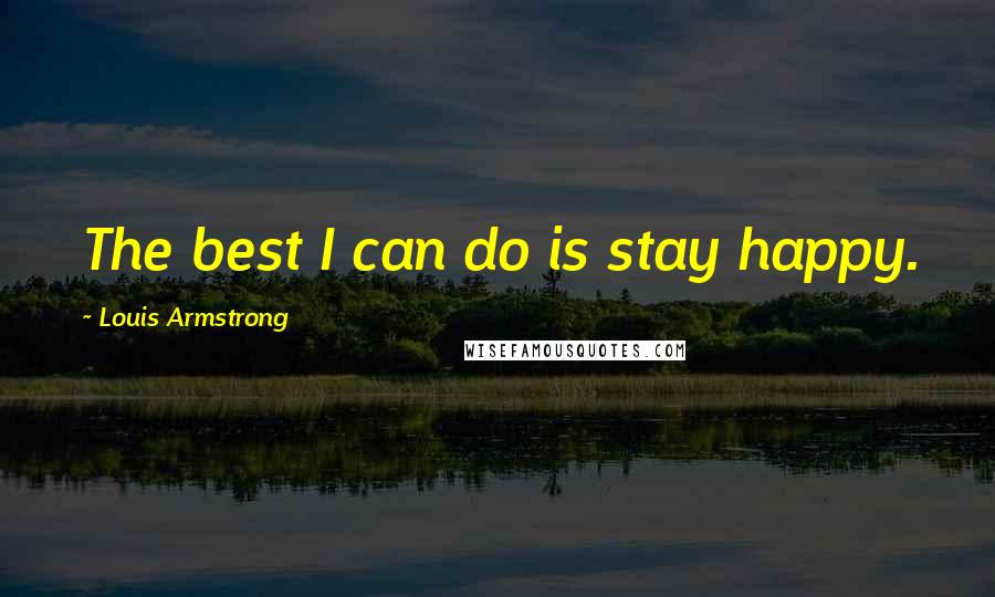Louis Armstrong Quotes: The best I can do is stay happy.