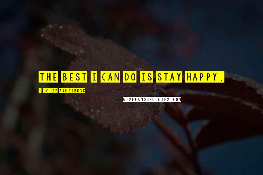 Louis Armstrong Quotes: The best I can do is stay happy.