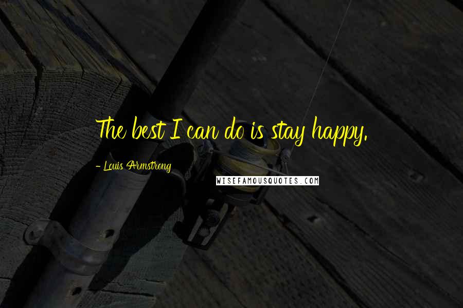 Louis Armstrong Quotes: The best I can do is stay happy.