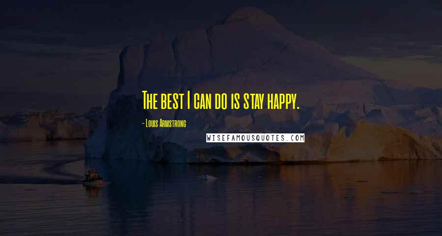 Louis Armstrong Quotes: The best I can do is stay happy.