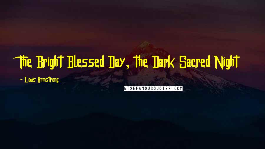 Louis Armstrong Quotes: The Bright Blessed Day, the Dark Sacred Night