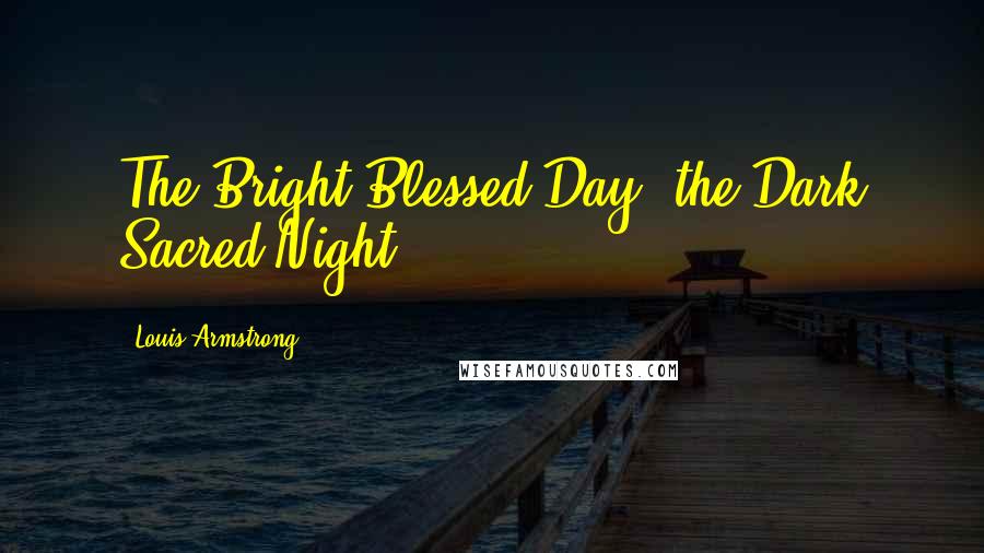 Louis Armstrong Quotes: The Bright Blessed Day, the Dark Sacred Night