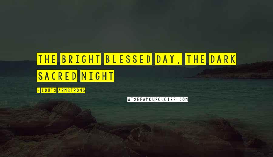 Louis Armstrong Quotes: The Bright Blessed Day, the Dark Sacred Night