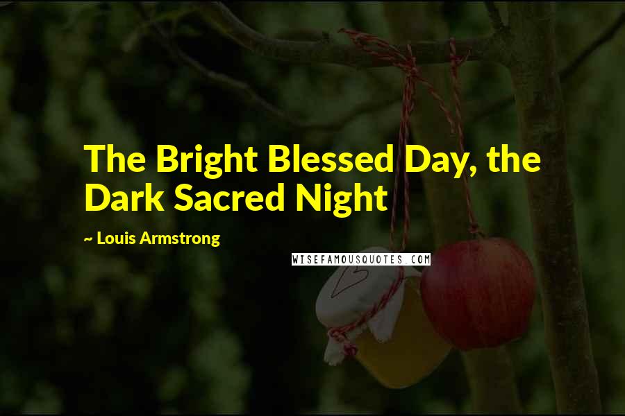 Louis Armstrong Quotes: The Bright Blessed Day, the Dark Sacred Night