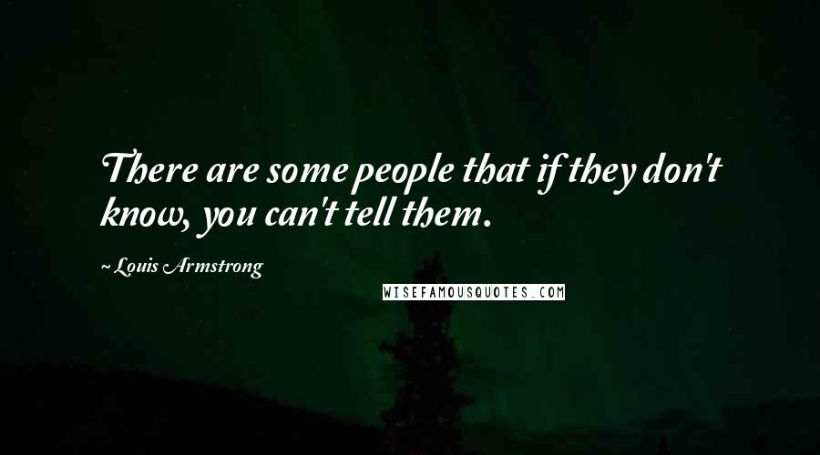 Louis Armstrong Quotes: There are some people that if they don't know, you can't tell them.