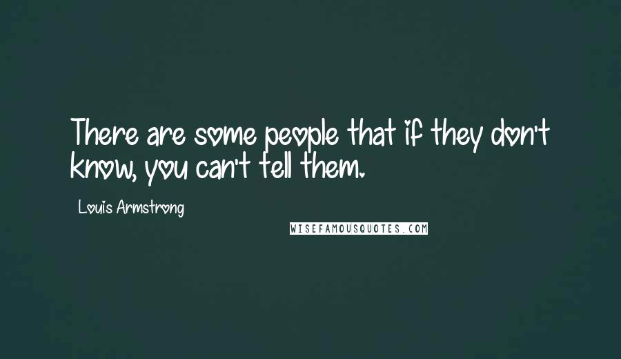 Louis Armstrong Quotes: There are some people that if they don't know, you can't tell them.