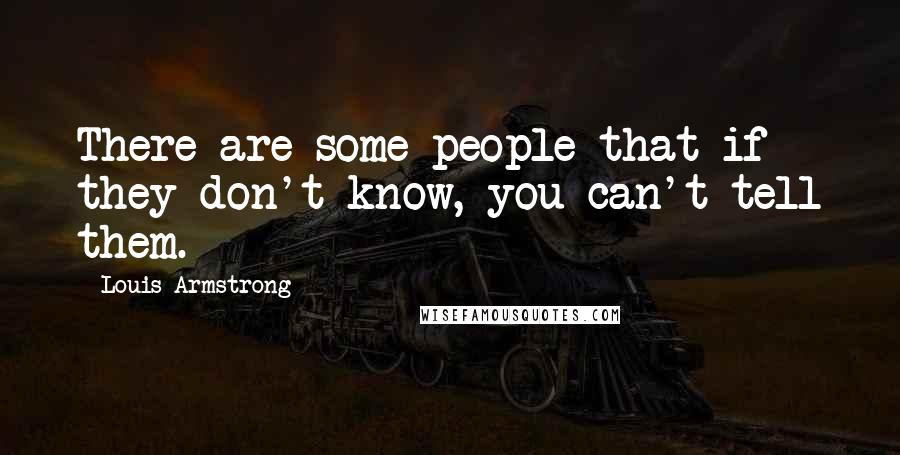 Louis Armstrong Quotes: There are some people that if they don't know, you can't tell them.