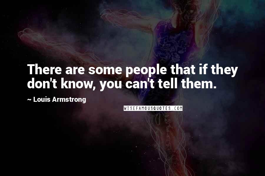 Louis Armstrong Quotes: There are some people that if they don't know, you can't tell them.