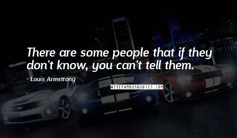 Louis Armstrong Quotes: There are some people that if they don't know, you can't tell them.