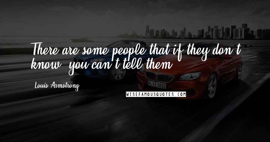 Louis Armstrong Quotes: There are some people that if they don't know, you can't tell them.