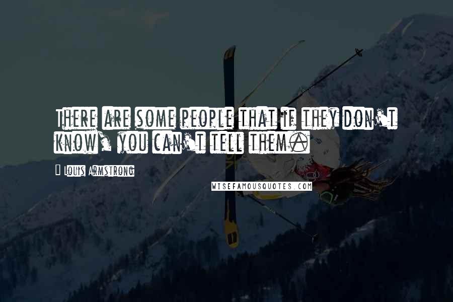 Louis Armstrong Quotes: There are some people that if they don't know, you can't tell them.