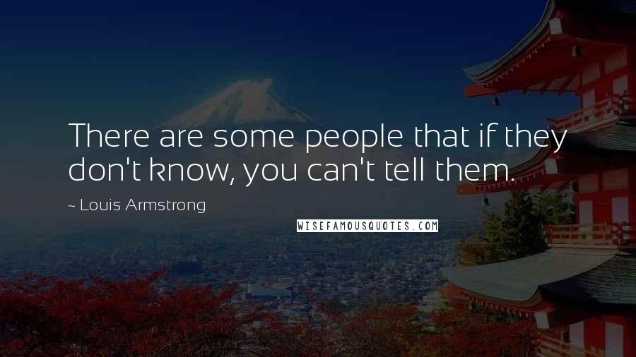 Louis Armstrong Quotes: There are some people that if they don't know, you can't tell them.