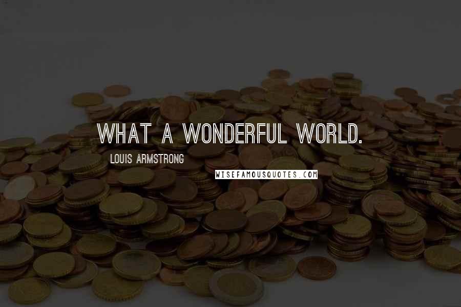 Louis Armstrong Quotes: What a wonderful world.